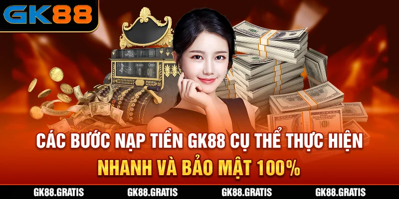 Các bước nạp tiền GK88 cụ thể, thực hiện nhanh và bảo mật 100%