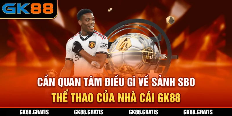 Cần quan tâm điều gì về sảnh SBO thể thao của nhà cái GK88