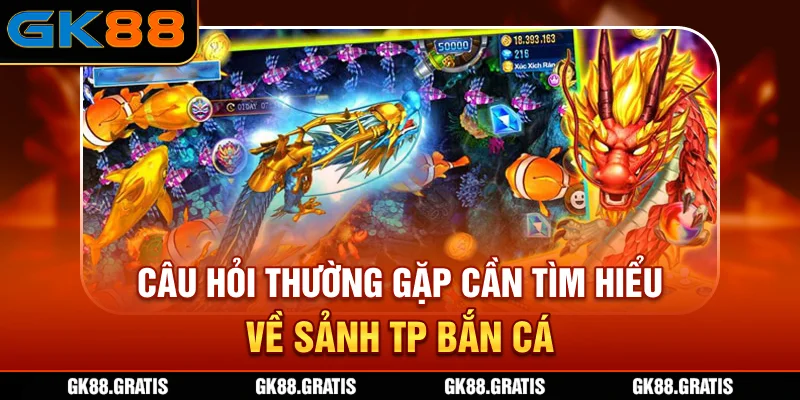 Câu hỏi thường gặp cần tìm hiểu về sảnh TP bắn cá