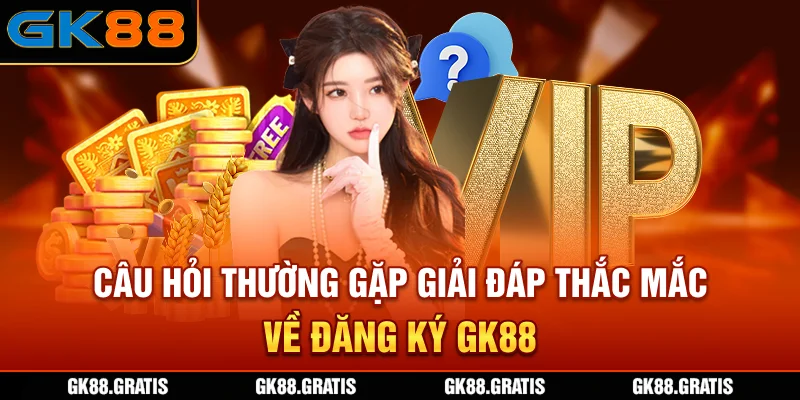 Câu hỏi thường gặp giải đáp thắc mắc về đăng ký GK88