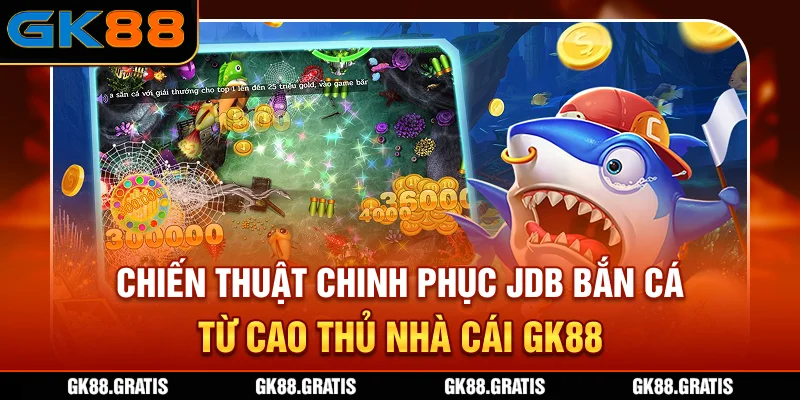 Chiến thuật chinh phục JDB bắn cá từ cao thủ nhà cái GK88