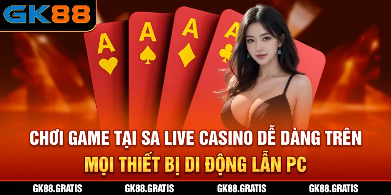 Chơi game tại SA Live casino dễ dàng trên mọi thiết bị di động lẫn PC