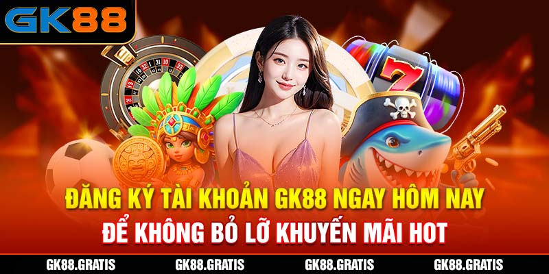 Đăng ký tài khoản GK88 ngay hôm nay để không bỏ lỡ khuyến mãi hot