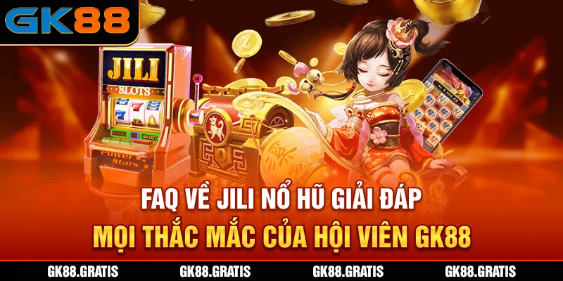 FAQ về JILI Nổ Hũ - Giải đáp mọi thắc mắc của hội viên GK88