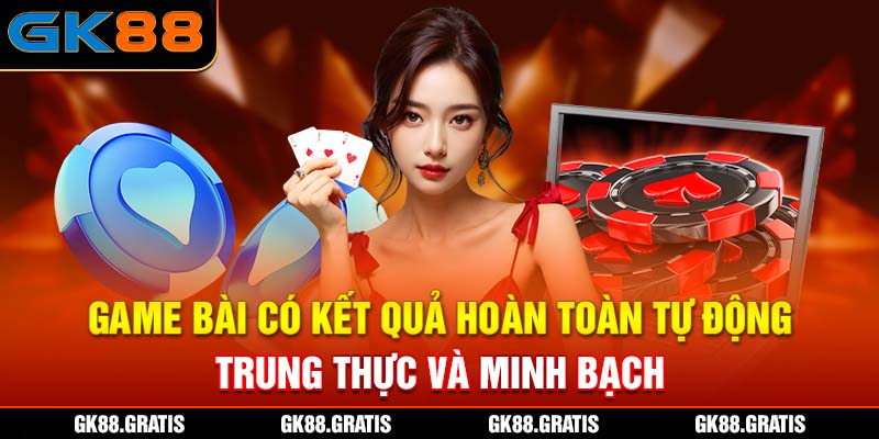 Game bài có kết quả hoàn toàn tự động, trung thực và minh bạch