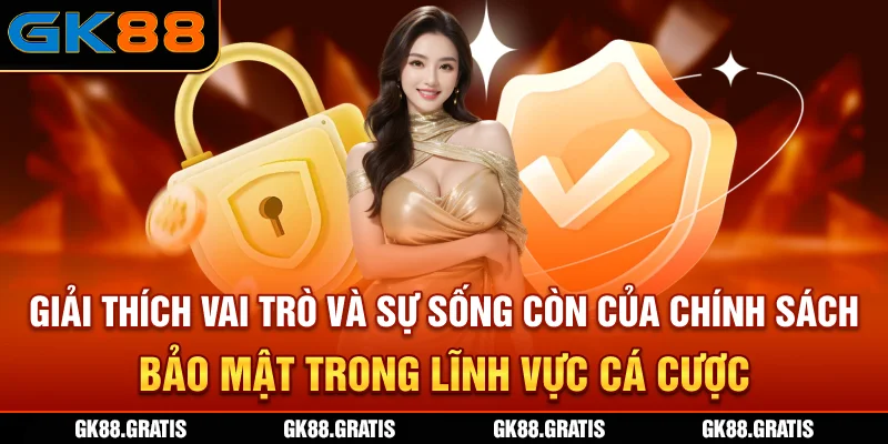 Giải thích vai trò và sự sống còn của chính sách bảo mật trong lĩnh vực cá cược