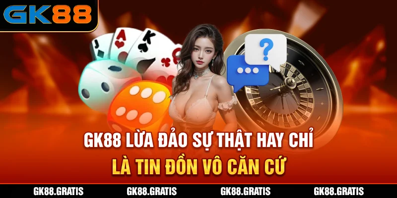 Tin đồn GK88 Lừa Đảo?