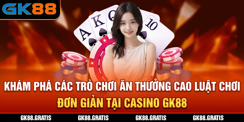 Khám phá các trò chơi ăn thưởng cao, luật chơi đơn giản tại casino GK88