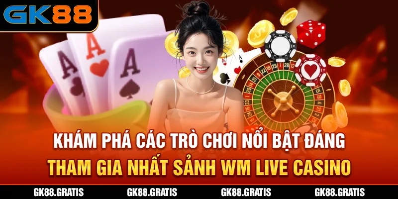 Khám phá các trò chơi nổi bật đáng tham gia nhất sảnh WM Live casino