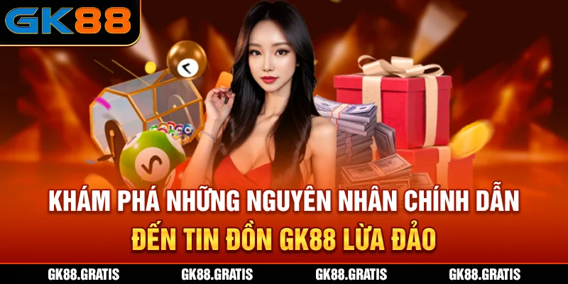 Khám phá những nguyên nhân chính dẫn đến tin đồn GK88 lừa đảo