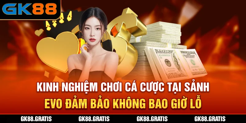 Kinh nghiệm chơi cá cược tại sảnh EVO đảm bảo không bao giờ lỗ