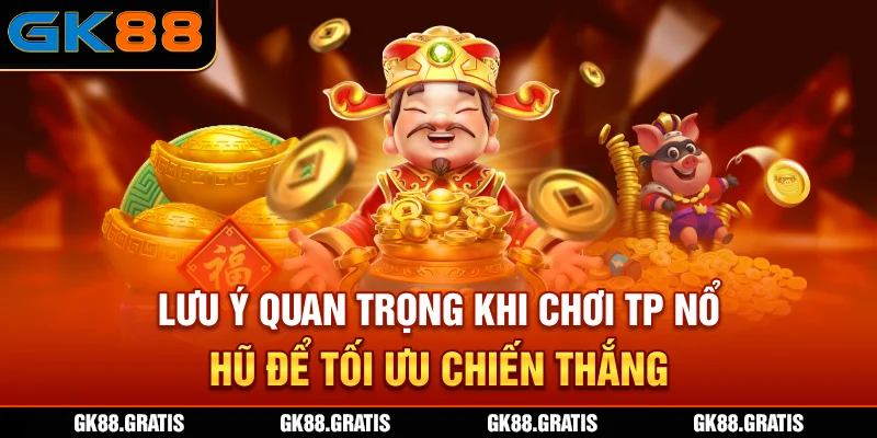 Lưu ý quan trọng khi chơi TP Nổ Hũ để tối ưu chiến thắng