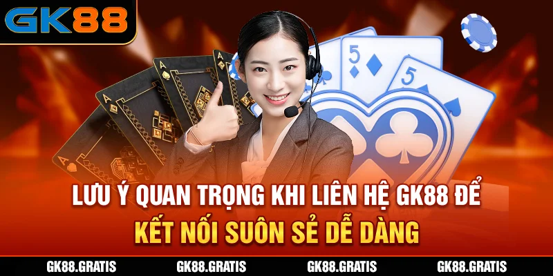 Lưu ý quan trọng khi liên hệ GK88 để kết nối suôn sẻ, dễ dàng