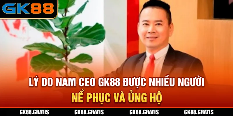 Lý do nam CEO GK88 được nhiều người nể phục và ủng hộ