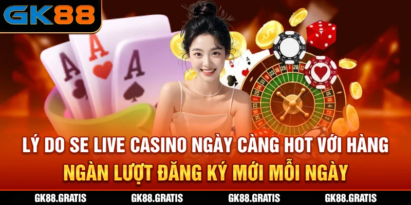 Lý do SE Live casino ngày càng hot với hàng ngàn lượt đăng ký mới mỗi ngày
