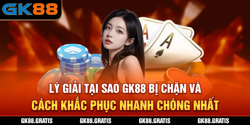 Lý giải tại sao GK88 bị chặn và cách khắc phục nhanh chóng nhất
