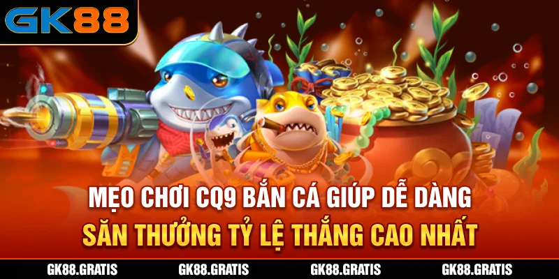 Mẹo chơi CQ9 bắn cá giúp dễ dàng săn thưởng, tỷ lệ thắng cao nhất
