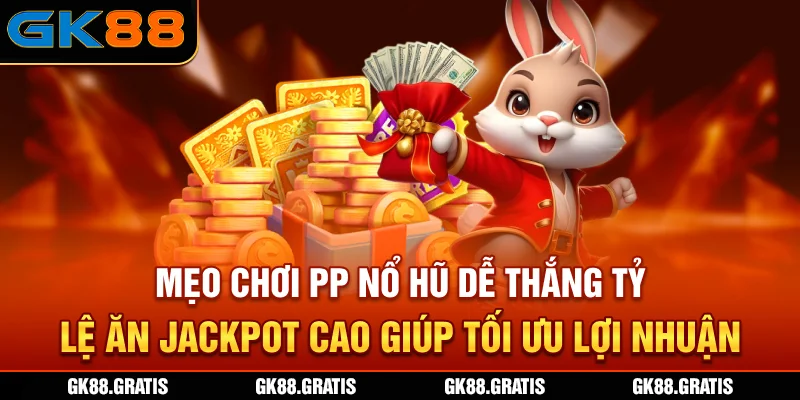 Mẹo chơi PP Nổ Hũ dễ thắng, tỷ lệ ăn Jackpot cao giúp tối ưu lợi nhuận