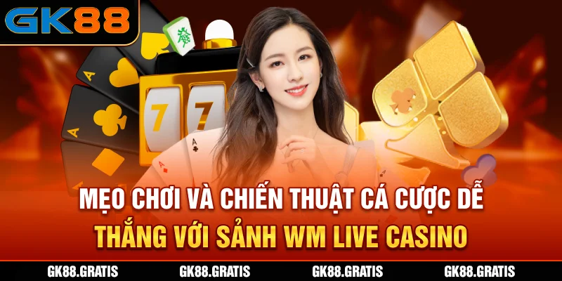 Mẹo chơi và chiến thuật cá cược dễ thắng với sảnh WM Live casino