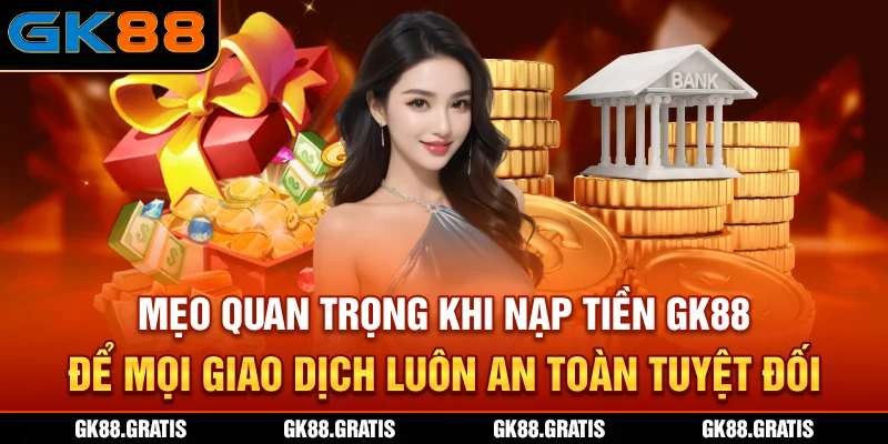 Mẹo quan trọng khi nạp tiền GK88 để mọi giao dịch luôn an toàn tuyệt đối
