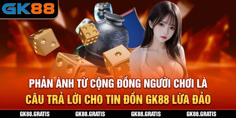 Phản ánh từ cộng đồng người chơi là câu trả lời cho tin đồn GK88 lừa đảo