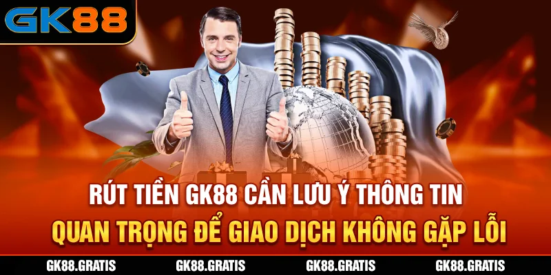 Rút tiền GK88 cần lưu ý thông tin quan trọng để giao dịch không gặp lỗi