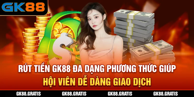 Rút tiền GK88 đa dạng phương thức giúp hội viên dễ dàng giao dịch