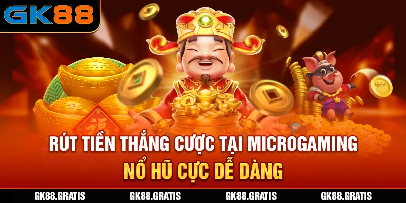 Rút tiền thắng cược tại MicroGaming Nổ Hũ cực dễ dàng