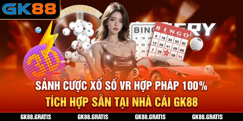 Sảnh cược xổ số VR hợp pháp 100%, tích hợp sẵn tại nhà cái GK88