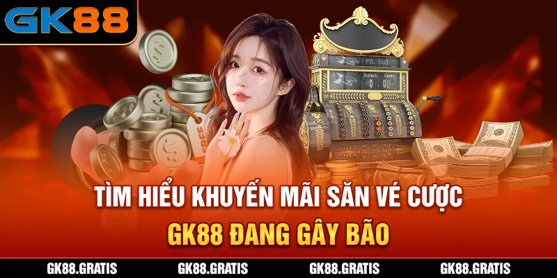 Tìm hiểu khuyến mãi săn vé cược GK88 đang gây bão