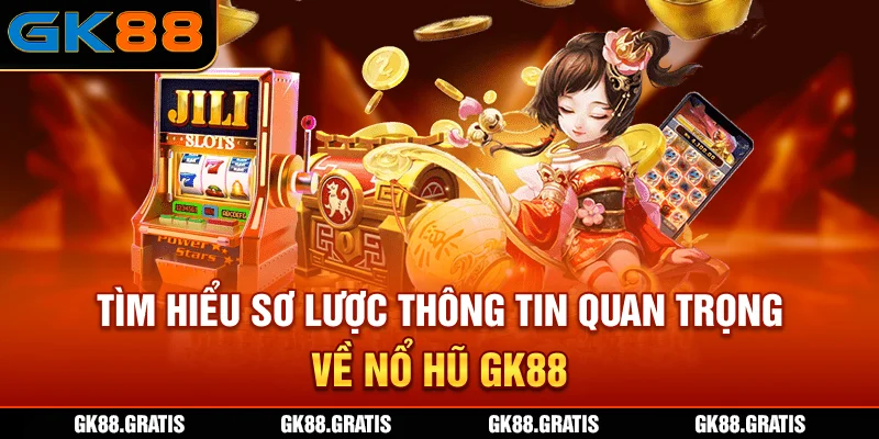 Tìm hiểu sơ lược thông tin quan trọng về nổ hũ GK88