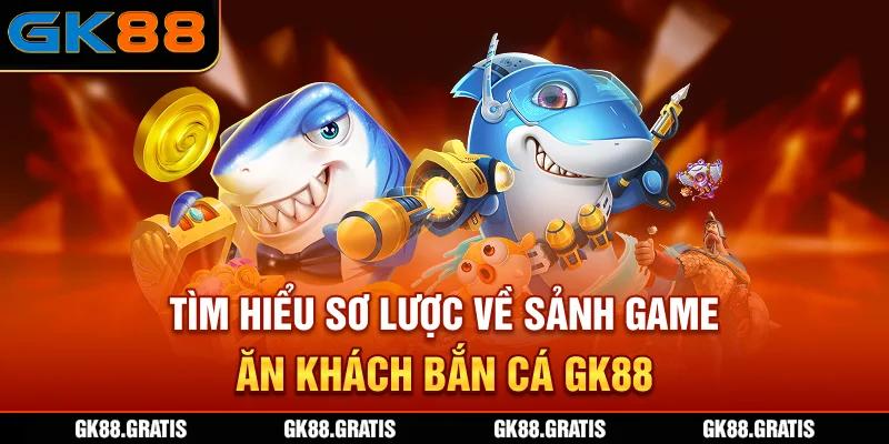 Tìm hiểu sơ lược về sảnh game ăn khách bắn cá GK88