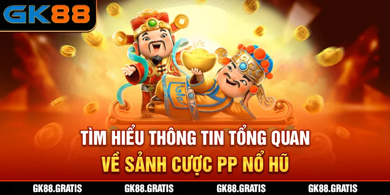 Tìm hiểu thông tin tổng quan về sảnh cược PP Nổ Hũ