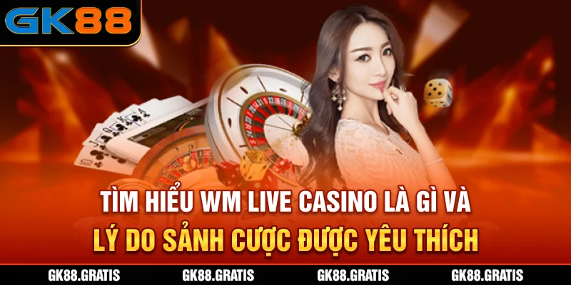 Tìm hiểu WM Live casino là gì và lý do sảnh cược được yêu thích