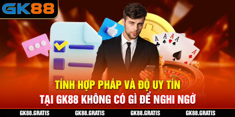 Tính hợp pháp và độ uy tín của GK88 không có gì để nghi ngờ