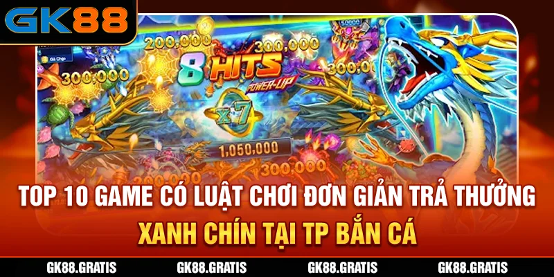 Top 10 game có luật chơi đơn giản, trả thưởng “xanh chín” tại TP Bắn Cá