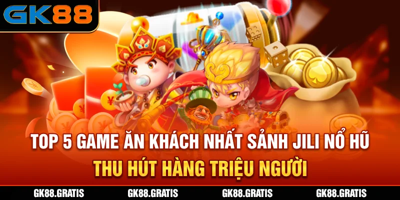 Top 5 game ăn khách nhất sảnh JILI Nổ Hũ thu hút hàng triệu người