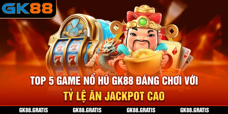 Top 5 game nổ hũ GK88 đáng chơi với tỷ lệ ăn Jackpot cao