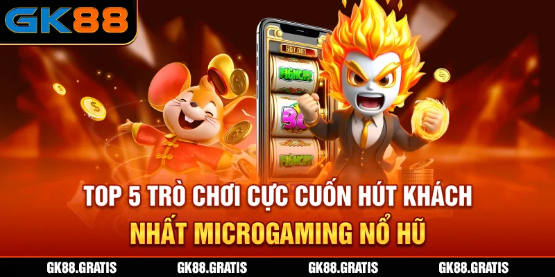 Top 5 trò chơi cực cuốn, hút khách nhất MicroGaming Nổ Hũ