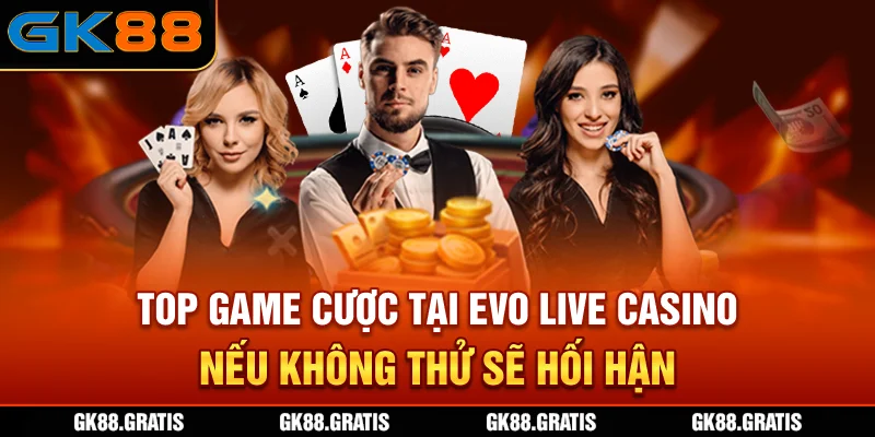 Top game cược tại EVO Live Casino nếu không thử sẽ hối hận