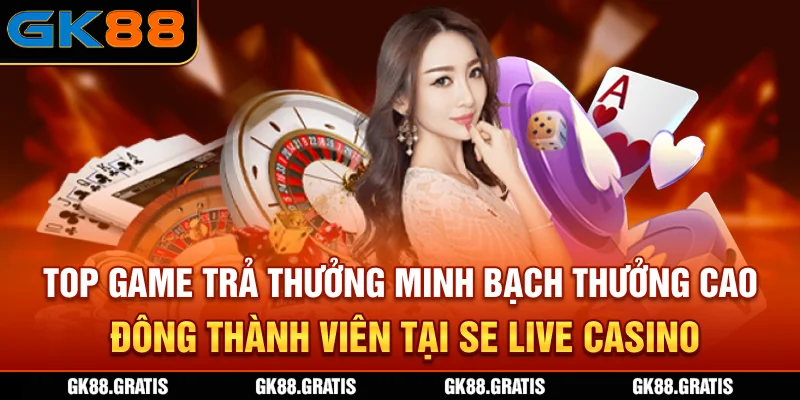 Top game trả thưởng minh bạch, thưởng cao đông thành viên tại SE Live casino