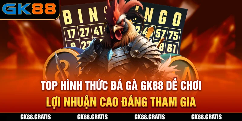 Top hình thức đá gà GK88 dễ chơi, lợi nhuận cao đáng tham gia