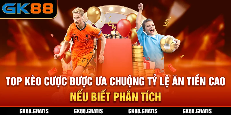 Top kèo cược được ưa chuộng tỷ lệ ăn tiền cao nếu biết phân tích