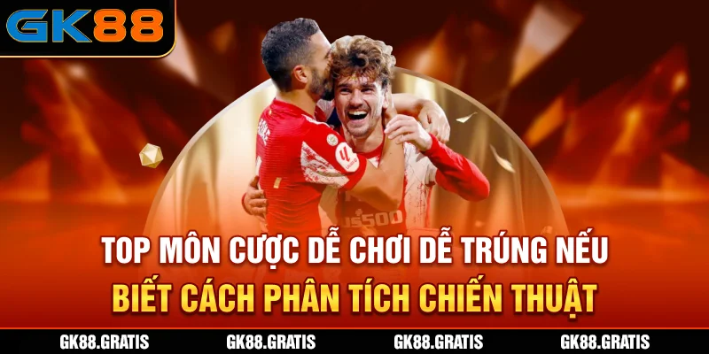 Top môn cược dễ chơi, dễ trúng nếu biết cách phân tích chiến thuật